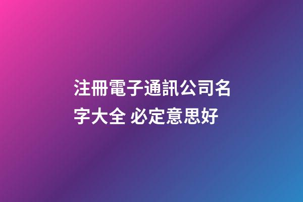 注冊電子通訊公司名字大全 必定意思好-第1張-公司起名-玄機(jī)派
